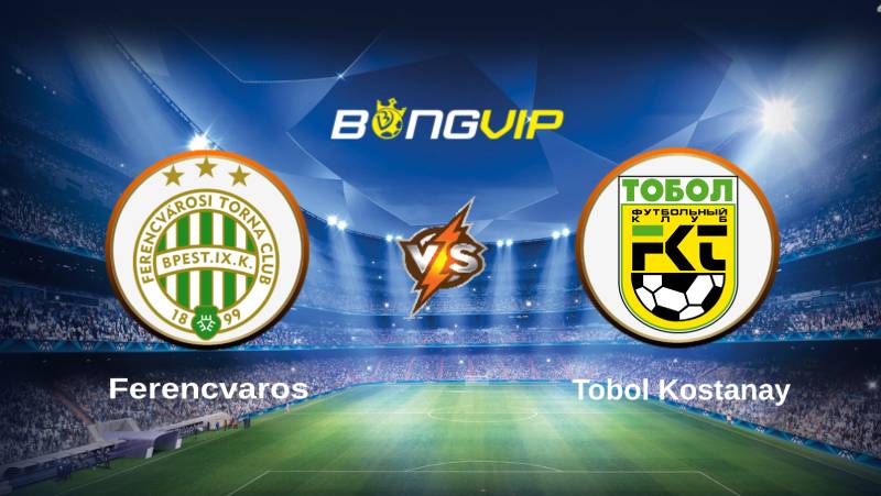 soi keo bongvip ferencvaros vs tobol kostanay 01h00 ngay 14 7 vong loai champions league