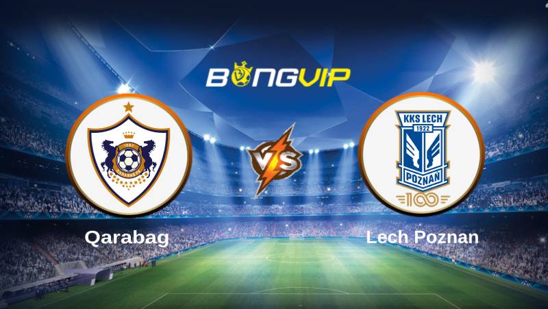 soi keo bongvip qarabag vs lech poznan 23h00 ngay 12 7 vong loai champions league 1