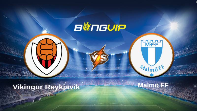 soi keo bongvip vikingur reykjavik vs malmo ff 02h30 ngay 13 7 vong loai champions league