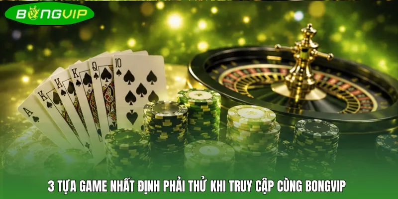 3 tựa game nhất định phải thử khi truy cập cùng Bongvip