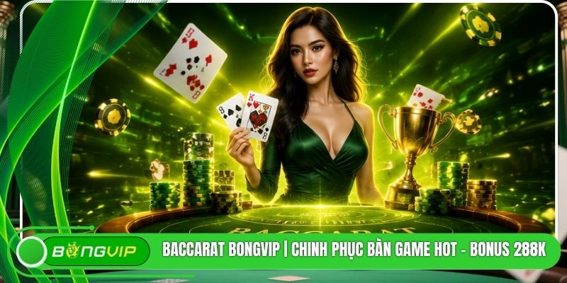 Baccarat BONGVIP | Chinh Phục Bàn Game Hot - Bonus 288K