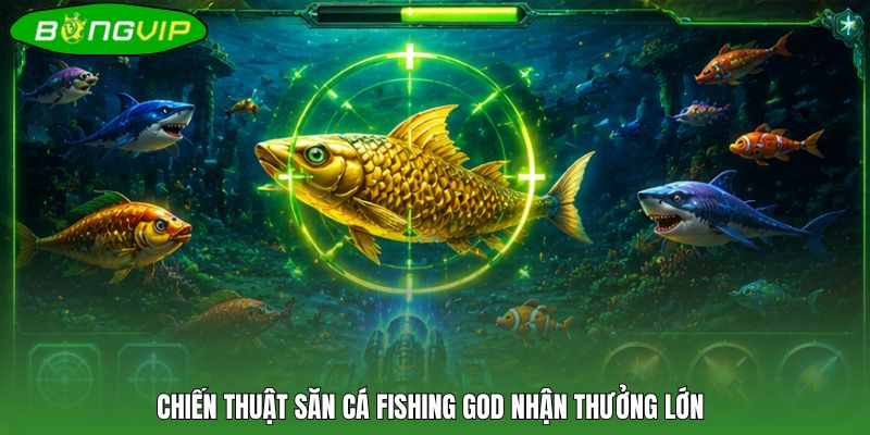 Chiến thuật săn cá Fishing God nhận thưởng lớn