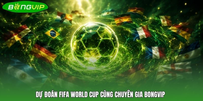 Dự đoán FIFA World Cup cùng chuyên gia BONGVIP