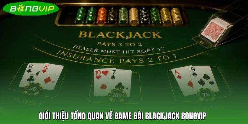 Giới thiệu tổng quan về game bài Blackjack BONGVIP