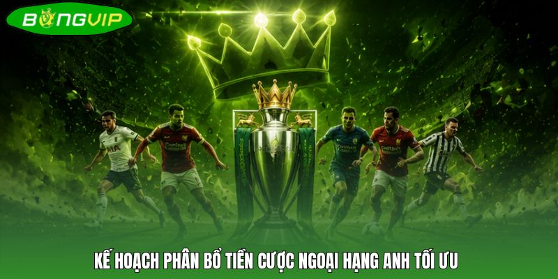 Kế hoạch phân bổ tiền cược ngoại hạng Anh tối ưu