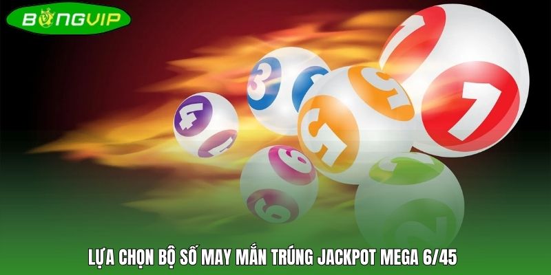 Lựa chọn bộ số may mắn trúng jackpot Mega 6/45