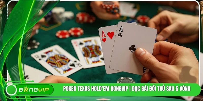 Poker Texas Hold'em Bongvip | Đọc Bài Đối Thủ Sau 5 Vòng