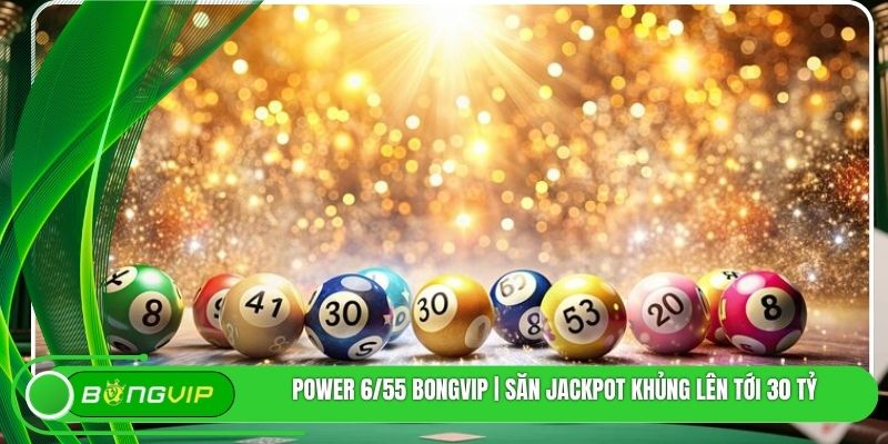 Power 6/55 BONGVIP | Săn Jackpot Khủng Lên Tới 30 Tỷ