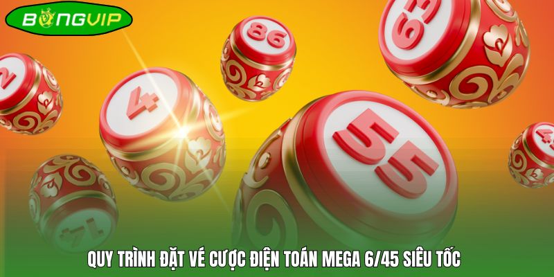 Quy trình đặt vé cược điện toán Mega 6/45 siêu tốc