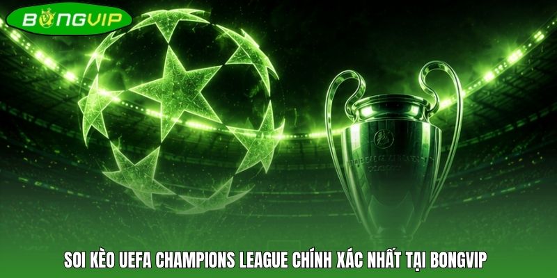 Soi kèo UEFA Champions League chính xác nhất tại BONGVIP