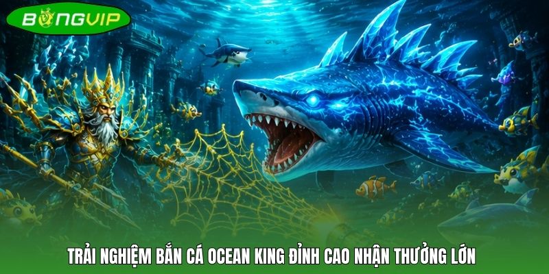 Trải nghiệm bắn cá Ocean King đỉnh cao nhận thưởng lớn