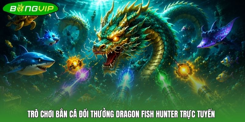 Trò chơi bắn cá đổi thưởng Dragon Fish Hunter trực tuyến