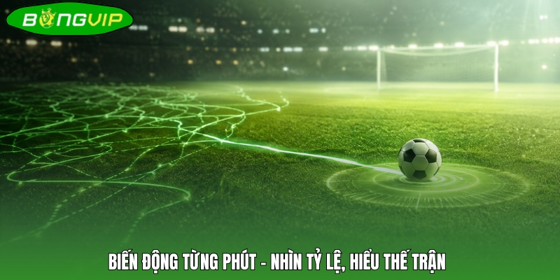 Biến động từng phút – Nhìn tỷ lệ, hiểu thế trận