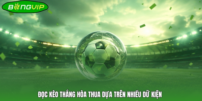 Đọc kèo thắng hòa thua dựa trên nhiều dữ kiện