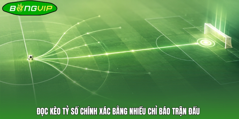 Đọc kèo tỷ số chính xác bằng nhiều chỉ báo trận đấu