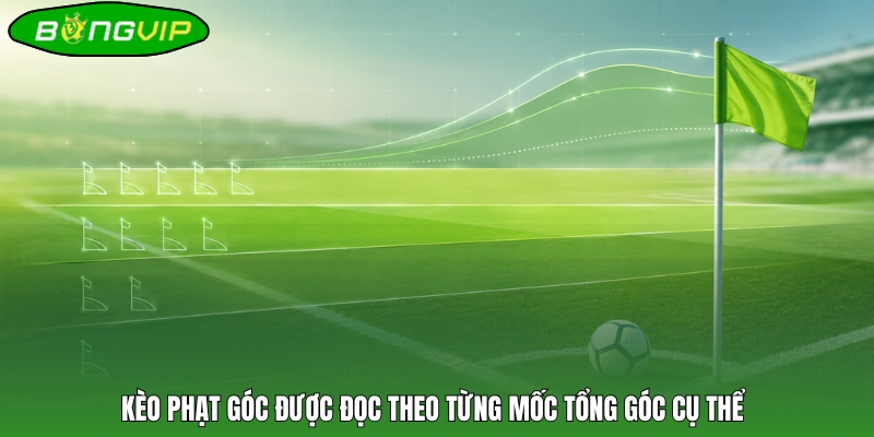 Kèo phạt góc được đọc theo từng mốc tổng góc cụ thể