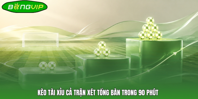 Kèo tài xỉu cả trận xét tổng bàn trong 90 phút