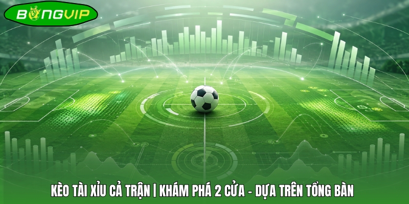 Kèo Tài Xỉu Cả Trận | Khám Phá 2 Cửa - Dựa Trên Tổng Bàn