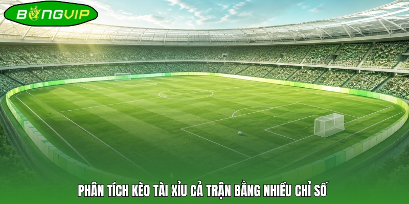 Phân tích kèo tài xỉu cả trận bằng nhiều chỉ số