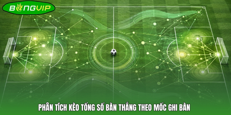 Phân tích kèo tổng số bàn thắng theo mốc ghi bàn