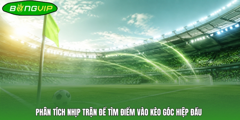 Phân tích nhịp trận để tìm điểm vào kèo góc hiệp đầu 