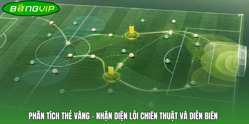 Phân tích thẻ vàng - Nhận diện lỗi chiến thuật và diễn biến