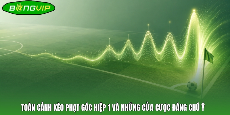 Toàn cảnh kèo phạt góc hiệp 1 và những cửa cược đáng chú ý 