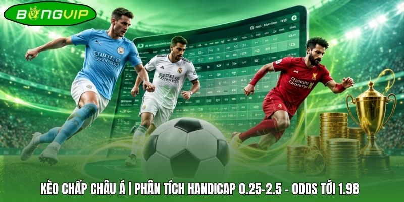 Kèo Chấp Châu Á | Phân Tích Handicap 0.25-2.5 - Odds Tới 1.98