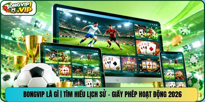 Bongvip Là Gì | Tìm Hiểu Lịch Sử - Giấy Phép Hoạt Động 2026