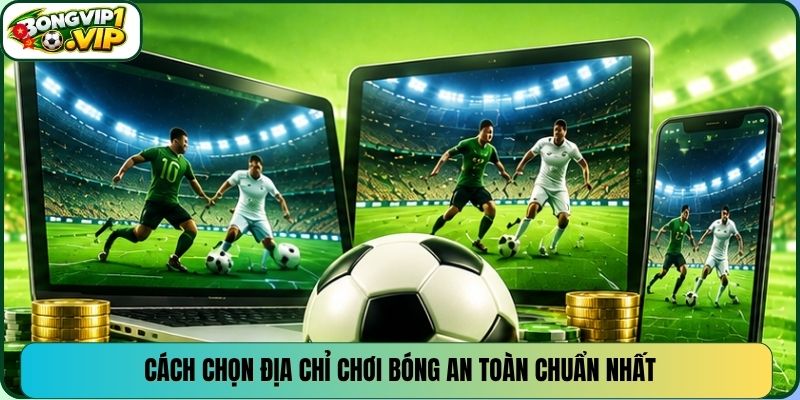 Cách chọn địa chỉ chơi bóng an toàn chuẩn nhất