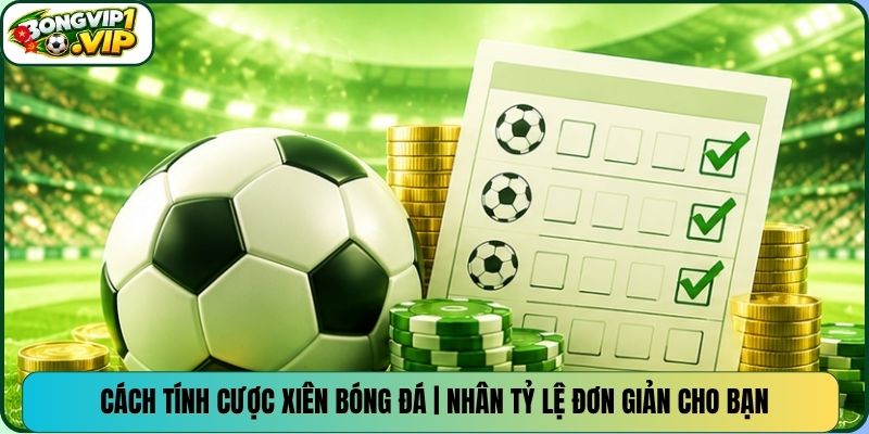 Cách Tính Cược Xiên Bóng Đá | Nhân Tỷ Lệ Đơn Giản Cho Bạn