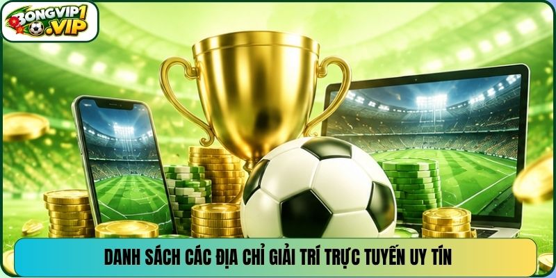 Danh sách các địa chỉ giải trí trực tuyến uy tín
