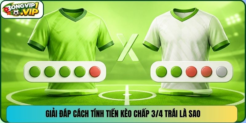 Giải đáp cách tính tiền kèo chấp 3/4 trái là sao