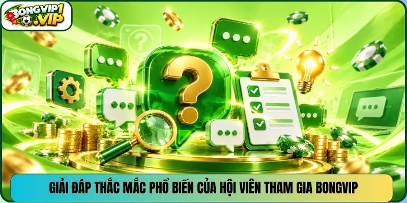 Giải đáp thắc mắc phổ biến của hội viên tham gia Bongvip