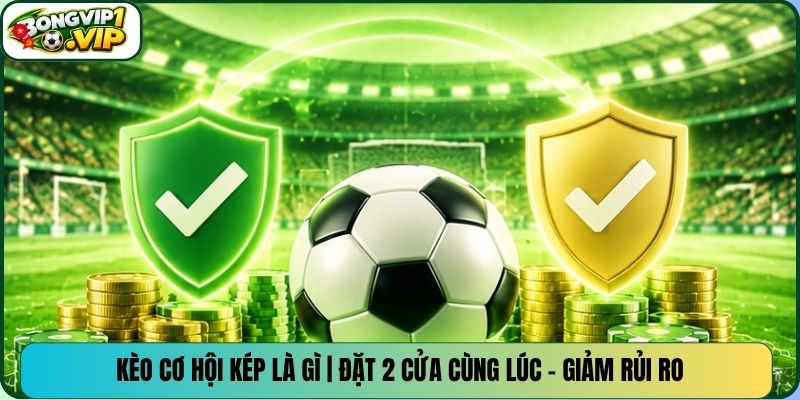 Kèo Cơ Hội Kép Là Gì | Đặt 2 Cửa Cùng Lúc - Giảm Rủi Ro