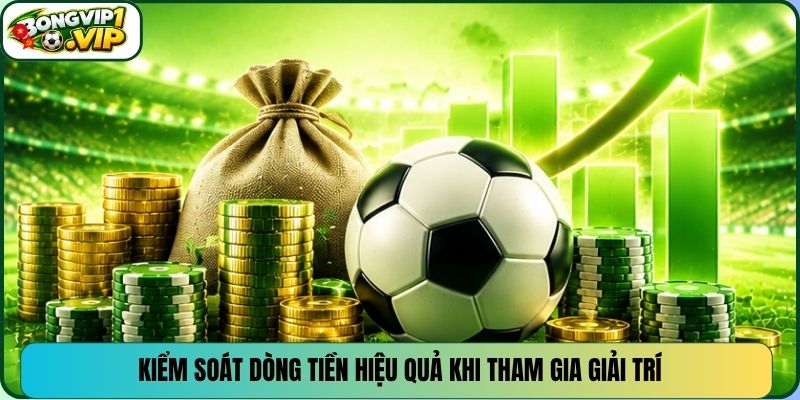 Kiểm soát dòng tiền hiệu quả khi tham gia giải trí