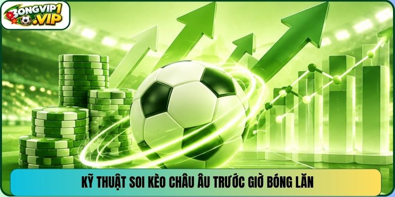 Kỹ thuật soi kèo Châu Âu trước giờ bóng lăn