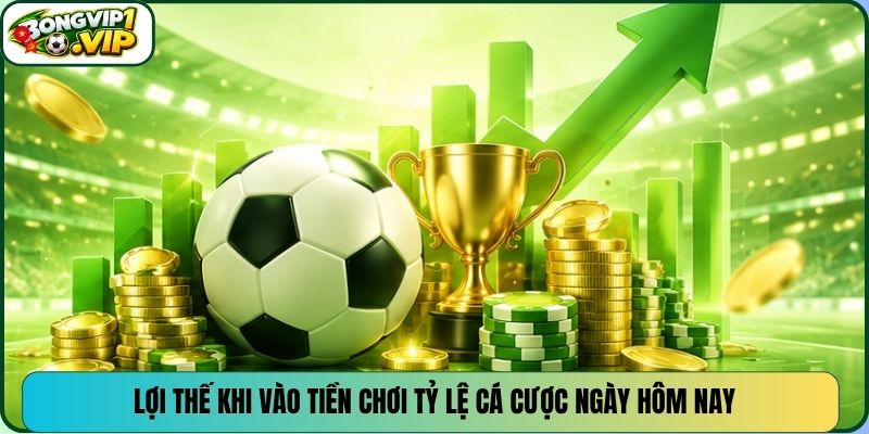 Lợi thế khi vào tiền chơi tỷ lệ cá cược ngày hôm nay