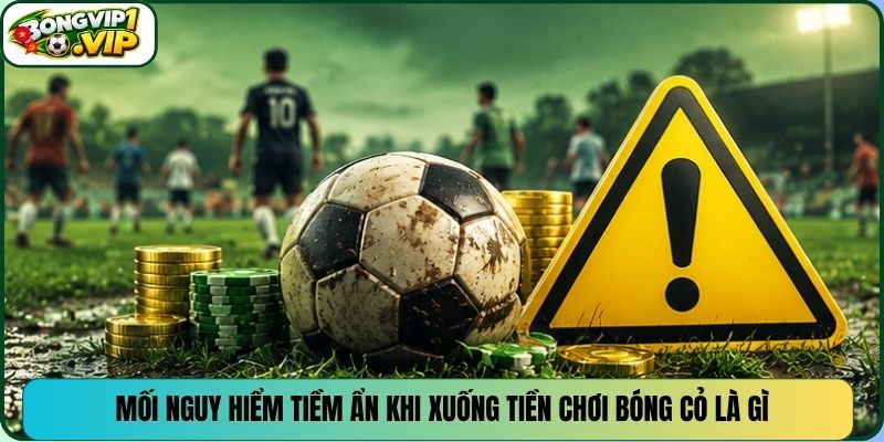 Mối nguy hiểm tiềm ẩn khi xuống tiền chơi bóng cỏ là gì