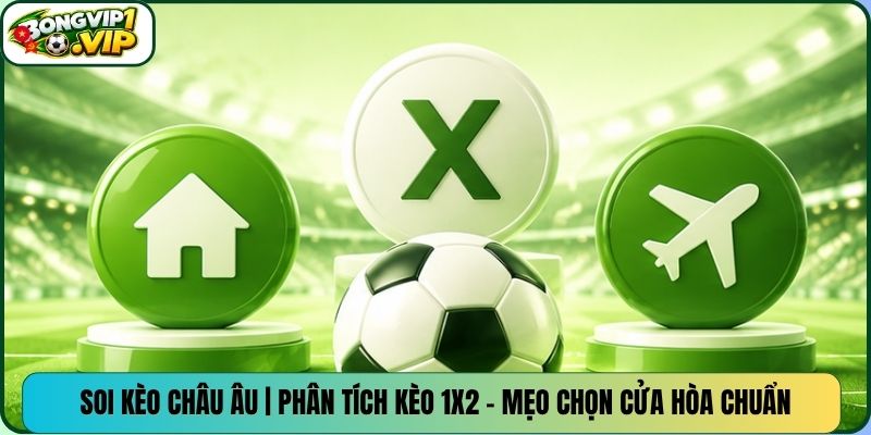 Soi Kèo Châu Âu | Phân Tích Kèo 1×2 – Mẹo Chọn Cửa Hòa Chuẩn