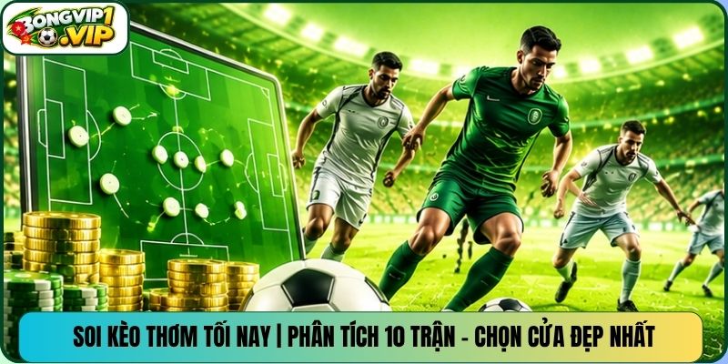 Soi Kèo Thơm Tối Nay | Phân Tích 10 Trận – Chọn Cửa Đẹp Nhất