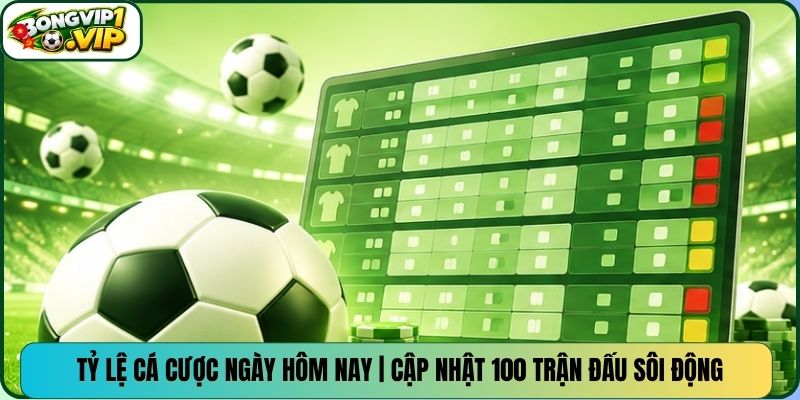 Tỷ Lệ Cá Cược Ngày Hôm Nay | Cập Nhật 100 Trận Đấu Sôi Động