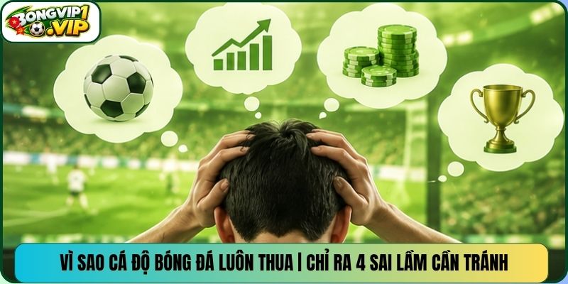 Vì Sao Cá Độ Bóng Đá Luôn Thua | Chỉ Ra 4 Sai Lầm Cần Tránh